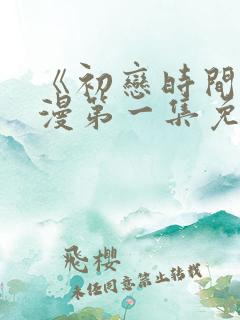 《初恋时间》动漫第一集免费观看
