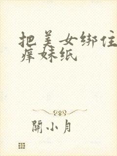 把美女绑住挠痒痒妹纸