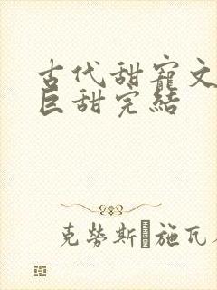 古代甜宠文推荐巨甜完结