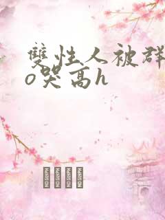 双性人被群cao哭高h