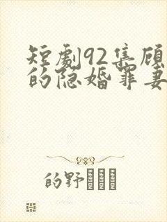短剧92集顾少的隐婚罪妻2