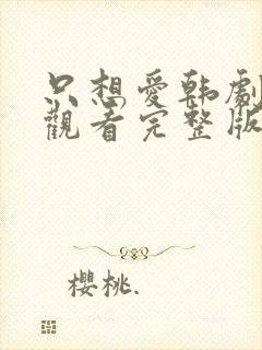 只想爱韩剧免费观看完整版