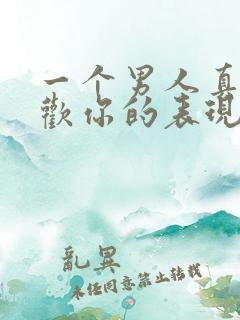 一个男人真心喜欢你的表现