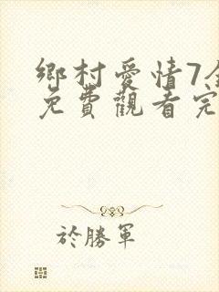 乡村爱情7全集免费观看完整版乡村爱情