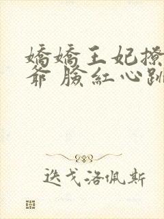 娇娇王妃撩拨王爷 脸红心跳