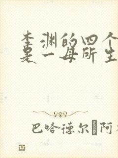 李渊的四个儿子是一母所生吗