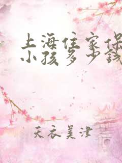 上海住家保姆带小孩多少钱一个月