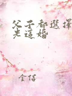 父子都选择白月光这婚