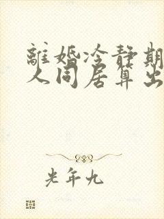 离婚冷静期和别人同居算出轨吗