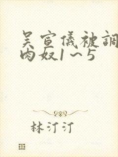吴宣仪被调教成肉奴1～5