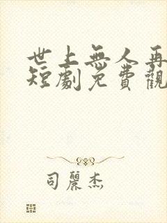世上无人再似他短剧免费观看