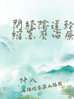 闭经阴道干涩萎缩怎么治疗