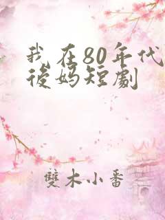 我在80年代当后妈短剧