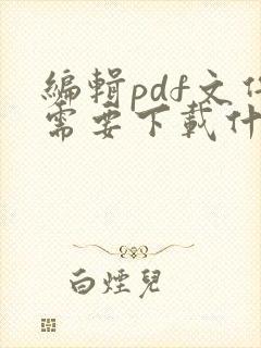 编辑pdf文件需要下载什么软件