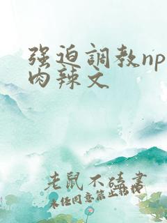 强迫调教np纯肉辣文