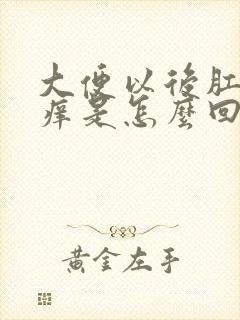 大便以后肛门痒痒是怎么回事