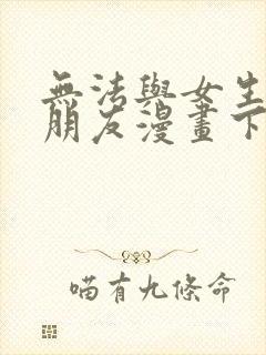 无法与女生成为朋友漫画下拉式