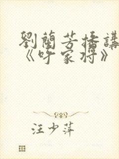 刘兰芳播讲评书《呼家将》