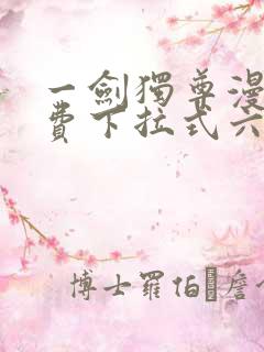 一剑独尊漫画免费下拉式六漫画