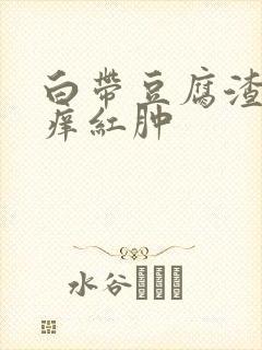 白带豆腐渣外阴痒红肿