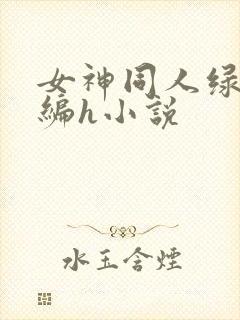 女神同人绿帽改编h小说