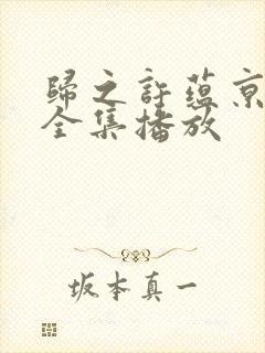 归之许蕴京短剧全集播放