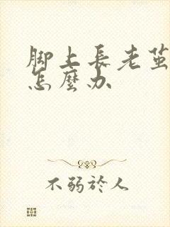 脚上长老茧脚痛怎么办