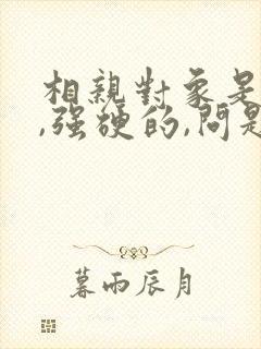 相亲对象是学生,强硬的,问题