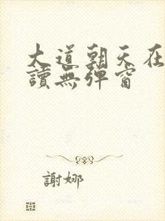 大道朝天在线阅读无弹窗