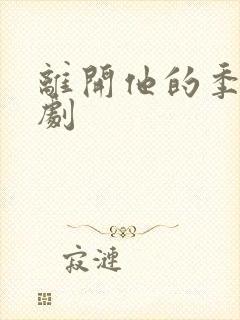 离开他的季节短剧