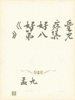 《好好疼爱里面》第八集免费观看