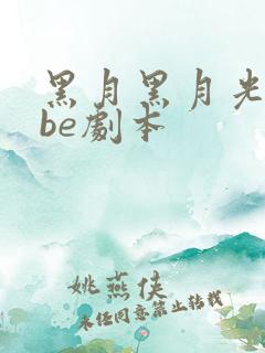 黑月黑月光拿稳be剧本