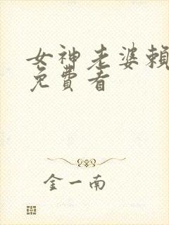 女神老婆赖上我免费看