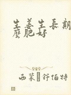 生姜生长期施什么肥好