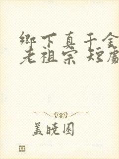 乡下真千金竟是老祖宗 短剧