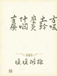 有什么土方法治疗咽炎干咳吗