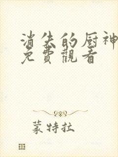 消失的厨神短剧免费观看