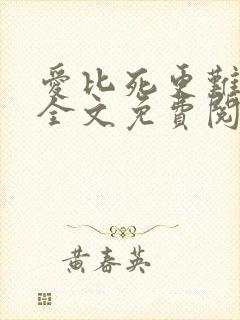 爱比死更难小说全文免费阅读