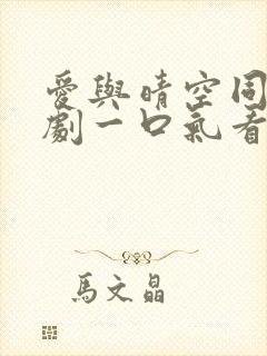 爱与晴空同行短剧一口气看完