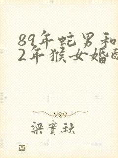 89年蛇男和92年猴女婚配好吗