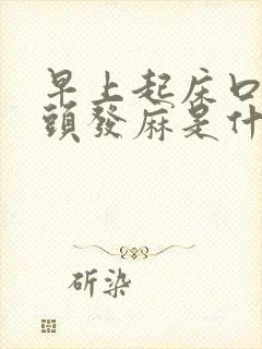 早上起床口干舌头发麻是什么原因