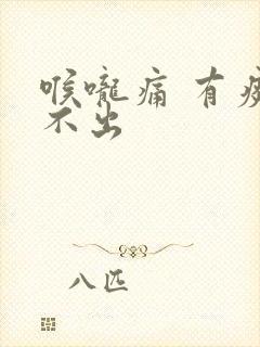 喉咙痛 有痰咳不出
