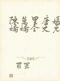 陈万里唐嫣然宋娇娇全文免费阅读阁