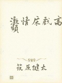激情床戏高潮视频