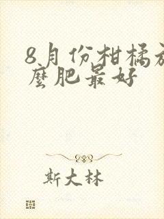8月份柑橘施什么肥最好