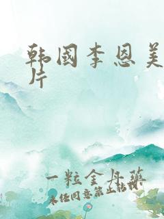 韩国李恩美伦理片
