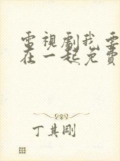 电视剧我要和你在一起免费观看全集