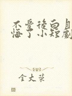 不爱后白月光后悔了小短剧