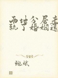 两地分居老公出轨了婚姻还继续吗