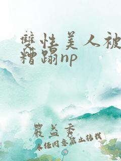 双性美人被老汉糟蹋np